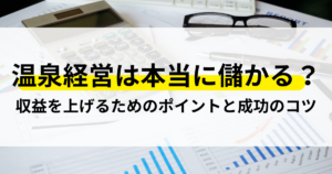 温泉経営は本当に儲かる？